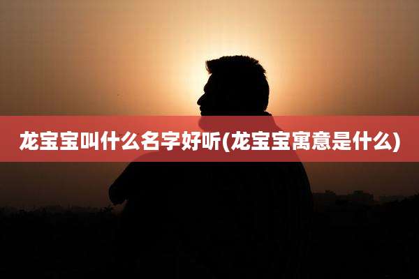 龙宝宝叫什么名字好听(龙宝宝寓意是什么)