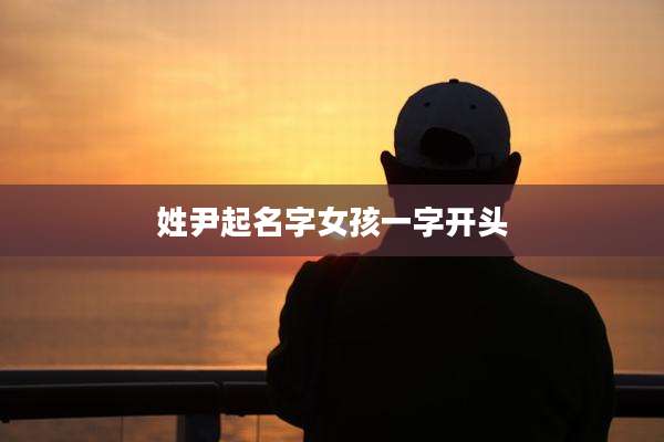 姓尹起名字女孩一字开头