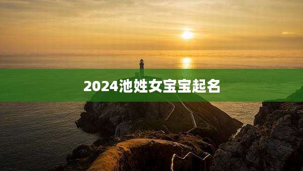 2024池姓女宝宝起名