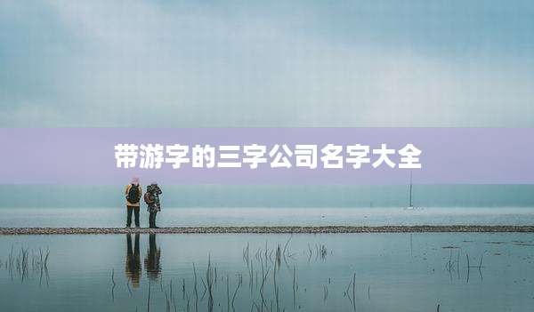 带游字的三字公司名字大全