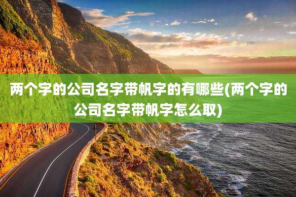 两个字的公司名字带帆字的有哪些(两个字的公司名字带帆字怎么取)
