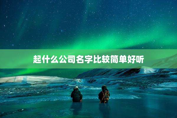 起什么公司名字比较简单好听