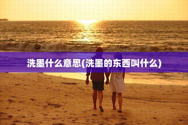 洗墨什么意思(洗墨的东西叫什么)