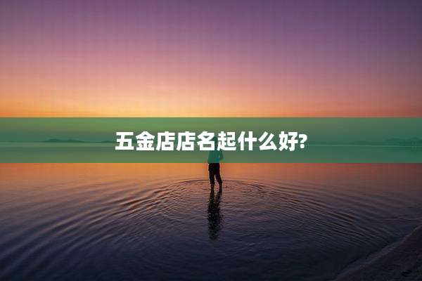 五金店店名起什么好?