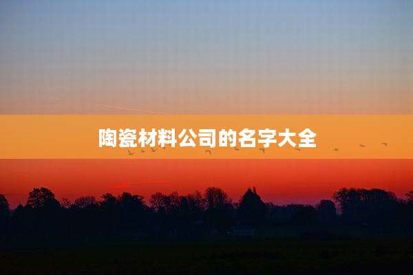陶瓷材料公司的名字大全
