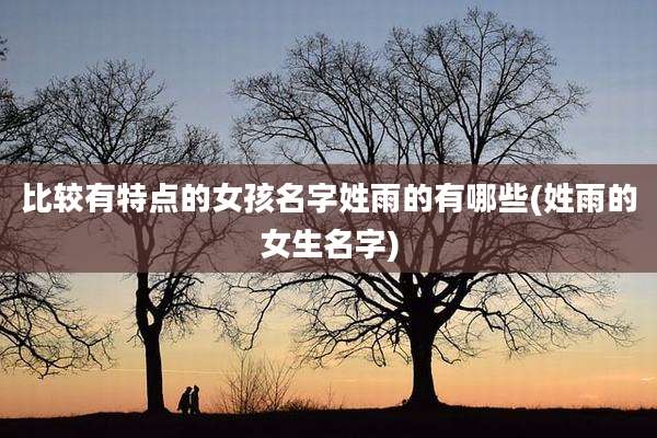 比较有特点的女孩名字姓雨的有哪些(姓雨的女生名字)