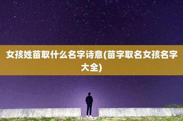 女孩姓苗取什么名字诗意(苗字取名女孩名字大全)