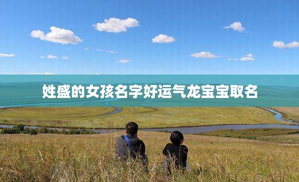 姓盛的女孩名字好运气龙宝宝取名