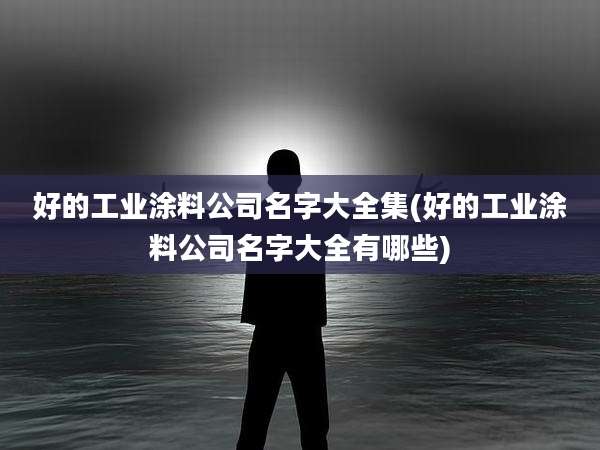 好的工业涂料公司名字大全集(好的工业涂料公司名字大全有哪些)