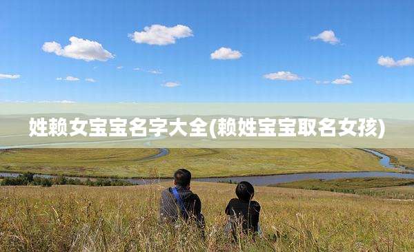 姓赖女宝宝名字大全(赖姓宝宝取名女孩)