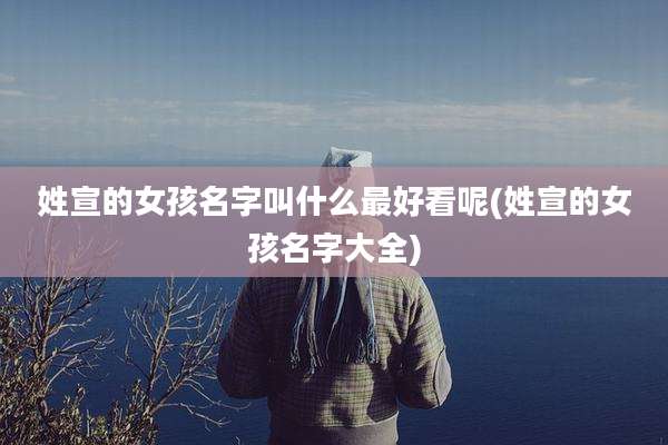 姓宣的女孩名字叫什么最好看呢(姓宣的女孩名字大全)