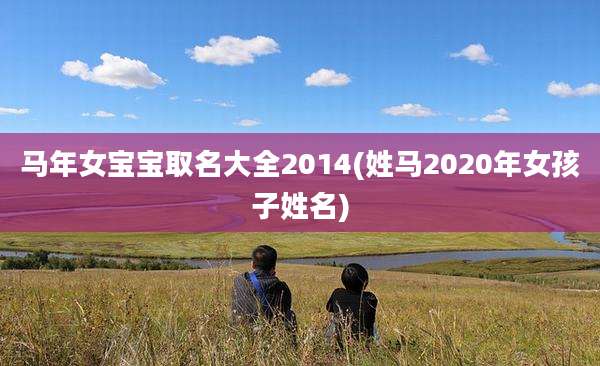 马年女宝宝取名大全2014(姓马2020年女孩子姓名)