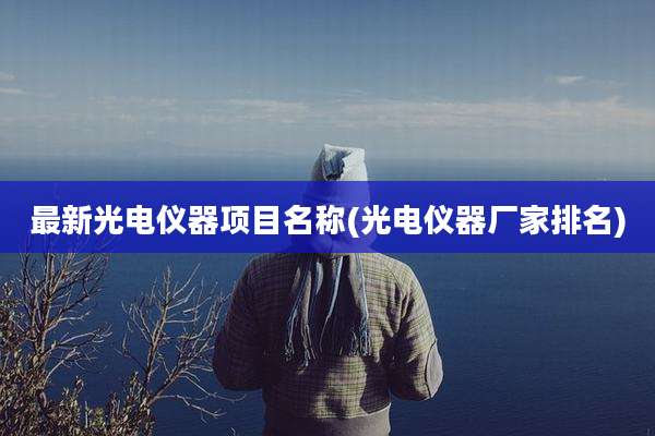最新光电仪器项目名称(光电仪器厂家排名)
