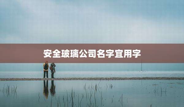 安全玻璃公司名字宜用字