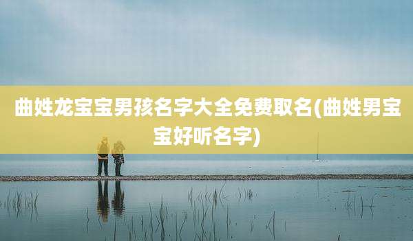 曲姓龙宝宝男孩名字大全免费取名(曲姓男宝宝好听名字)