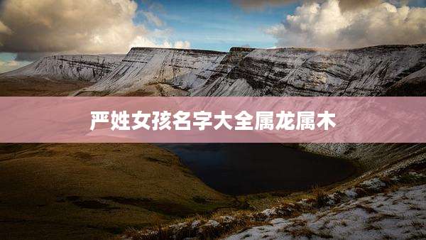 严姓女孩名字大全属龙属木