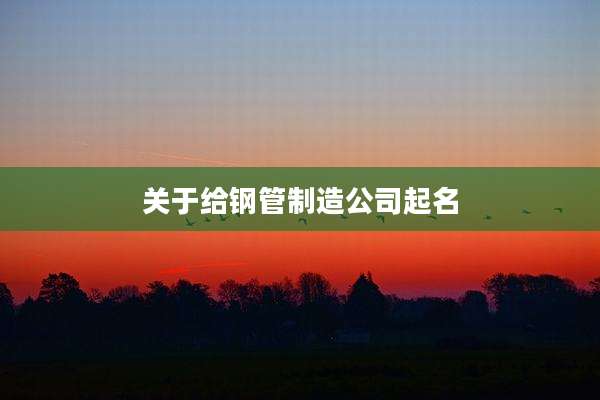 关于给钢管制造公司起名