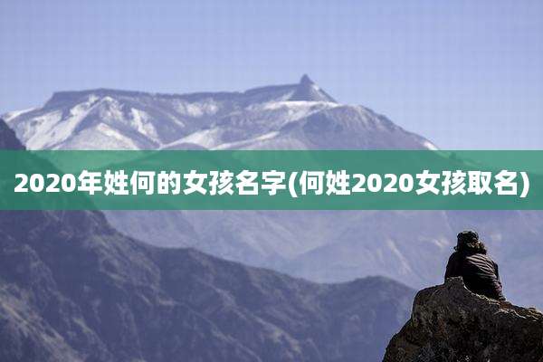2020年姓何的女孩名字(何姓2020女孩取名)