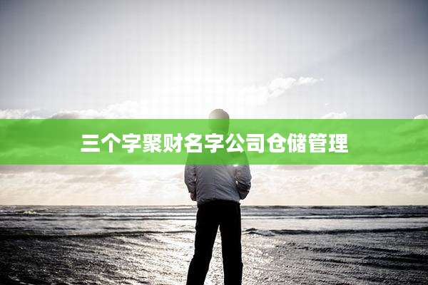 三个字聚财名字公司仓储管理