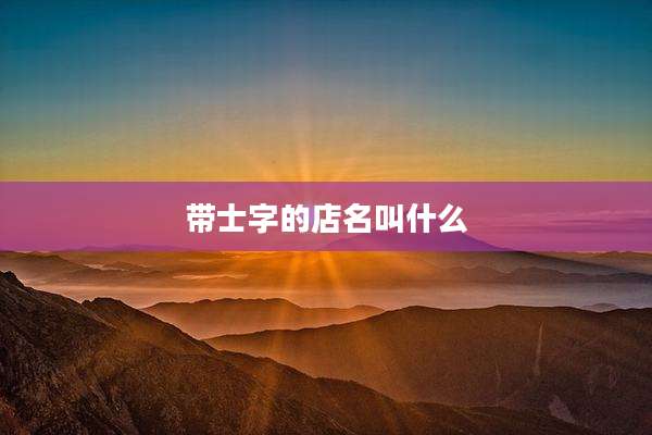 带士字的店名叫什么
