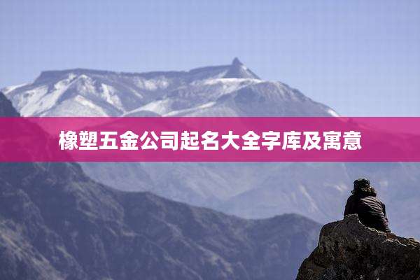 橡塑五金公司起名大全字库及寓意