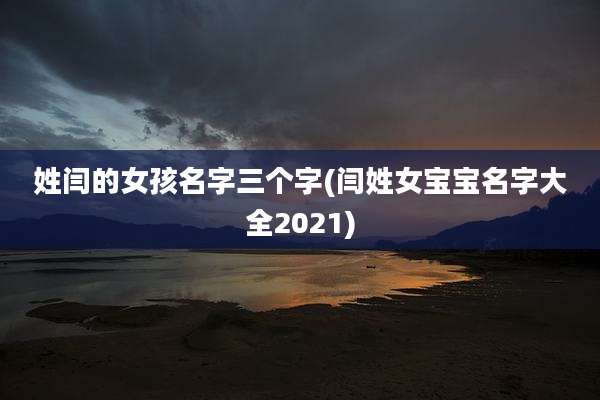 姓闫的女孩名字三个字(闫姓女宝宝名字大全2021)