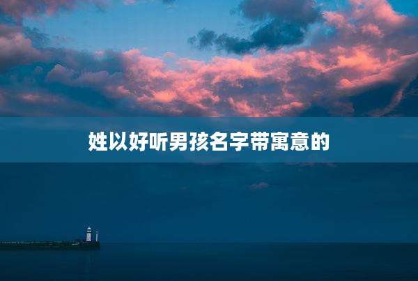 姓以好听男孩名字带寓意的