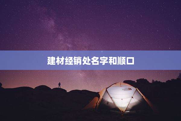 建材经销处名字和顺口