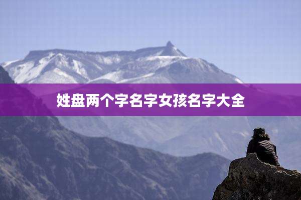 姓盘两个字名字女孩名字大全