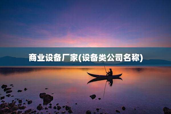 商业设备厂家(设备类公司名称)