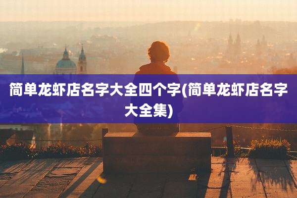 简单龙虾店名字大全四个字(简单龙虾店名字大全集)