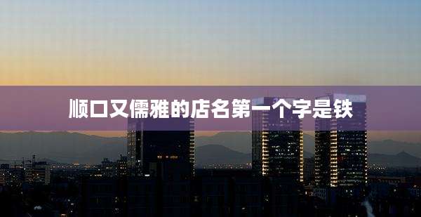 顺口又儒雅的店名第一个字是铁