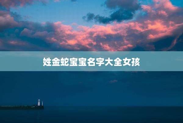 姓金蛇宝宝名字大全女孩