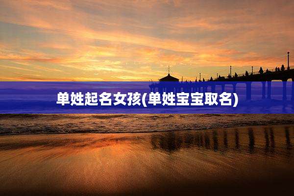 单姓起名女孩(单姓宝宝取名)