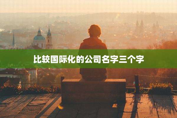 比较国际化的公司名字三个字