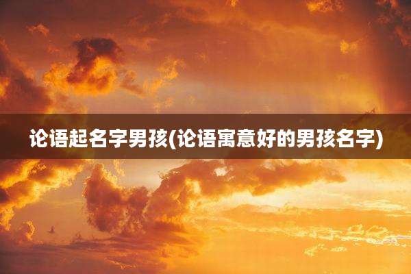 论语起名字男孩(论语寓意好的男孩名字)