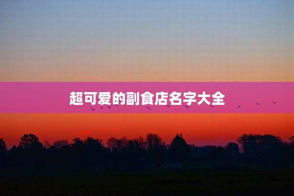 超可爱的副食店名字大全