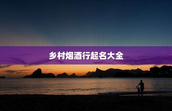 乡村烟酒行起名大全