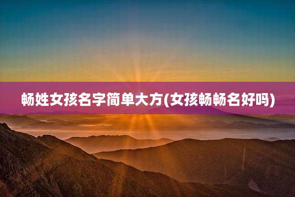 畅姓女孩名字简单大方(女孩畅畅名好吗)