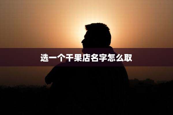 选一个干果店名字怎么取