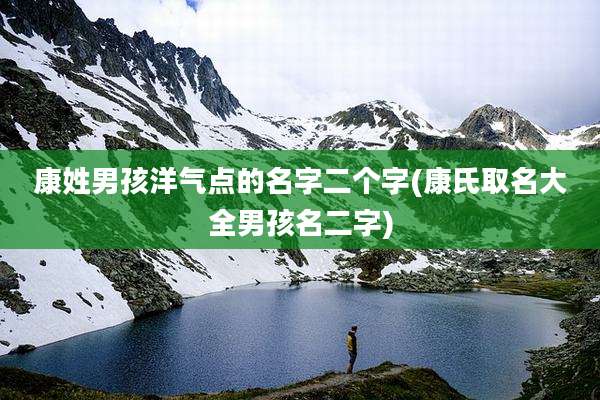 康姓男孩洋气点的名字二个字(康氏取名大全男孩名二字)