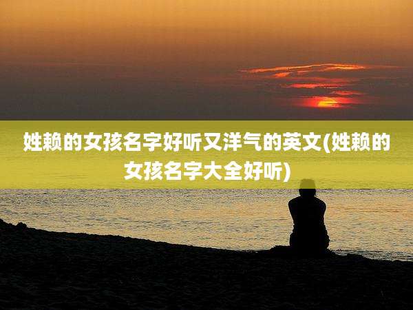 姓赖的女孩名字好听又洋气的英文(姓赖的女孩名字大全好听)