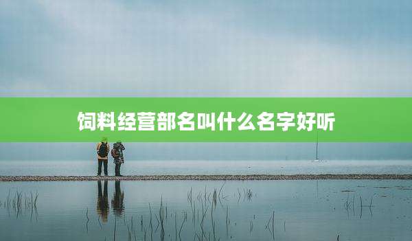 饲料经营部名叫什么名字好听