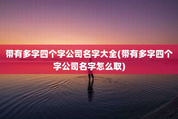 带有多字四个字公司名字大全(带有多字四个字公司名字怎么取)
