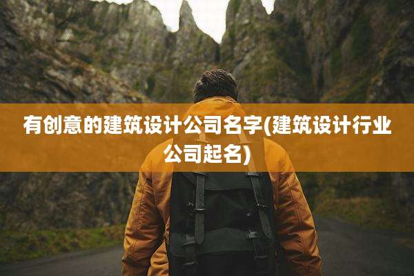有创意的建筑设计公司名字(建筑设计行业公司起名)