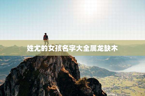姓尤的女孩名字大全属龙缺木