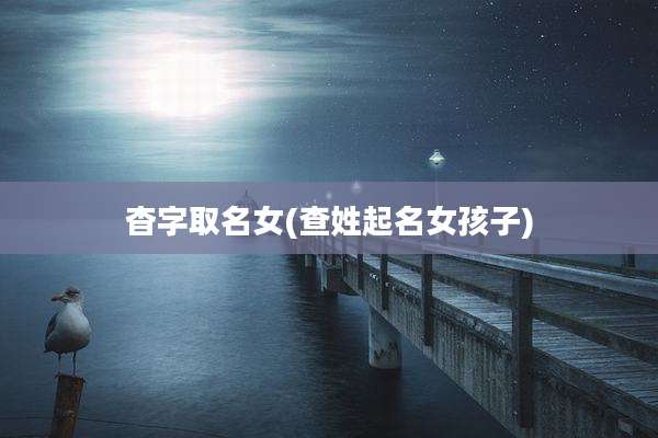 杳字取名女(查姓起名女孩子)