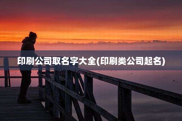 印刷公司取名字大全(印刷类公司起名)