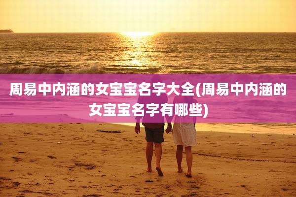 周易中内涵的女宝宝名字大全(周易中内涵的女宝宝名字有哪些)