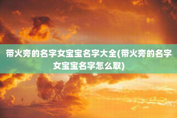 带火旁的名字女宝宝名字大全(带火旁的名字女宝宝名字怎么取)